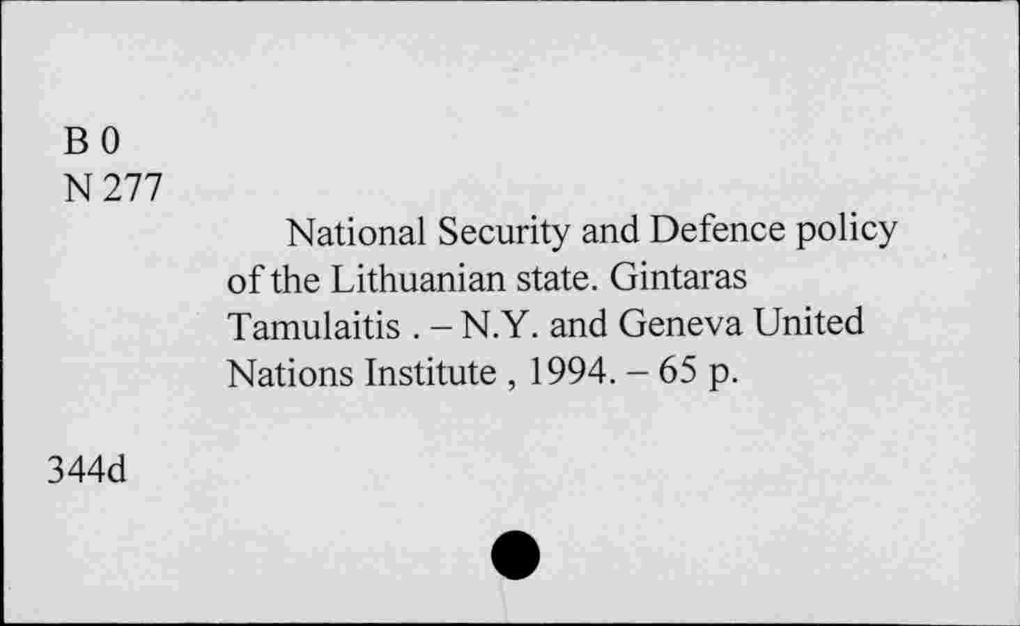 ﻿BO
N277
National Security and Defence policy of the Lithuanian state. Gintaras Tamulaitis . - N.Y. and Geneva United Nations Institute , 1994. - 65 p.
344d